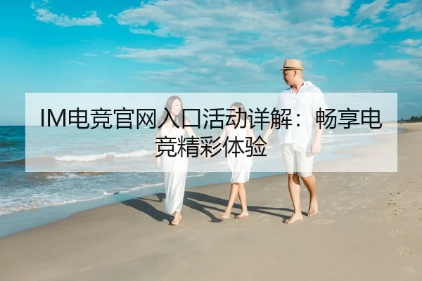IM电竞官网入口活动详解：畅享电竞精彩体验