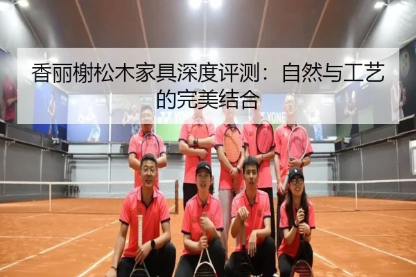 香丽榭松木家具深度评测：自然与工艺的完美结合
