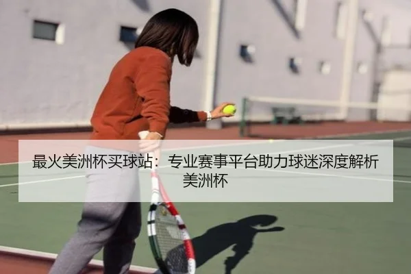 最火美洲杯买球站：专业赛事平台助力球迷深度解析美洲杯